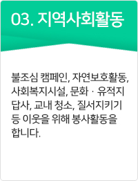 지역사회활동 불조심 캠페인, 자연보호활동, 사회복지시설, 문화·유적지답사, 교내 청소, 질서지키기 등 이웃을 위해 봉사활동을 합니다.